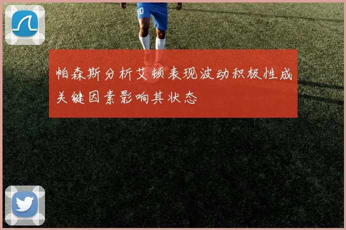 帕森斯分析艾顿表现波动积极性成关键因素影响其状态