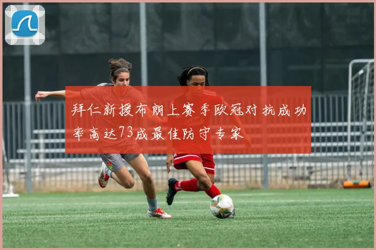 拜仁新援布朗上赛季欧冠对抗成功率高达73成最佳防守专家