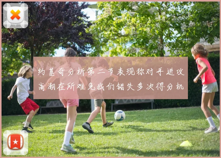 约基奇分析第二节表现称对手进攻高潮在所难免我们错失多次得分机会