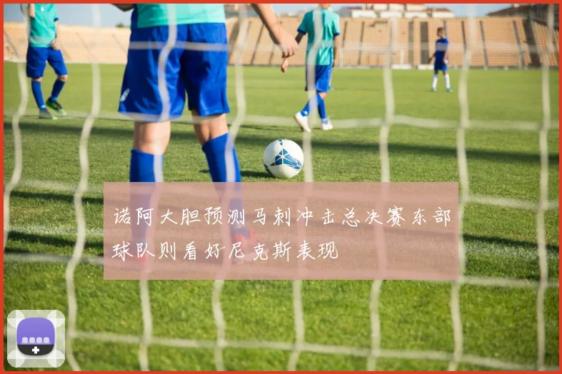 诺阿大胆预测马刺冲击总决赛东部球队则看好尼克斯表现