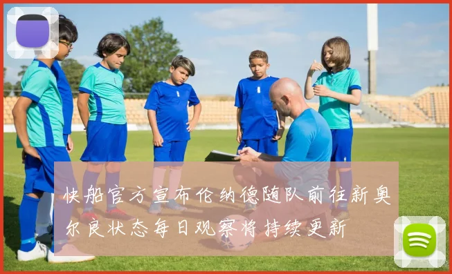 快船官方宣布伦纳德随队前往新奥尔良状态每日观察将持续更新